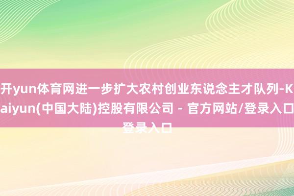 开yun体育网进一步扩大农村创业东说念主才队列-Kaiyun(中国大陆)控股有限公司 - 官方网站/登录入口