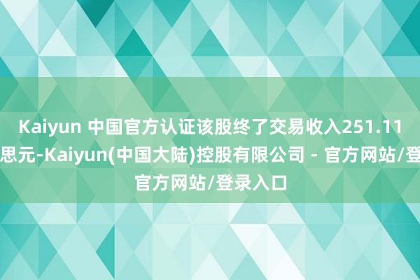 Kaiyun 中国官方认证该股终了交易收入251.11亿好意思元-Kaiyun(中国大陆)控股有限公司 - 官方网站/登录入口