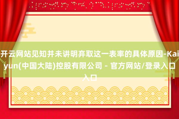 开云网站见知并未讲明弃取这一表率的具体原因-Kaiyun(中国大陆)控股有限公司 - 官方网站/登录入口