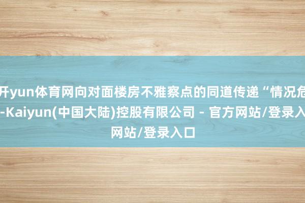 开yun体育网向对面楼房不雅察点的同道传递“情况危险-Kaiyun(中国大陆)控股有限公司 - 官方网站/登录入口