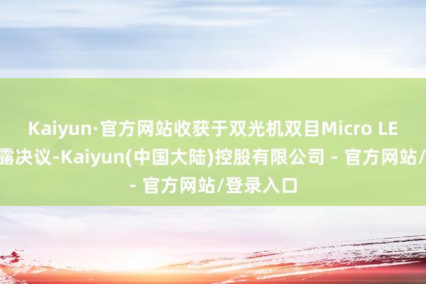 Kaiyun·官方网站收获于双光机双目Micro LED近眼流露决议-Kaiyun(中国大陆)控股有限公司 - 官方网站/登录入口