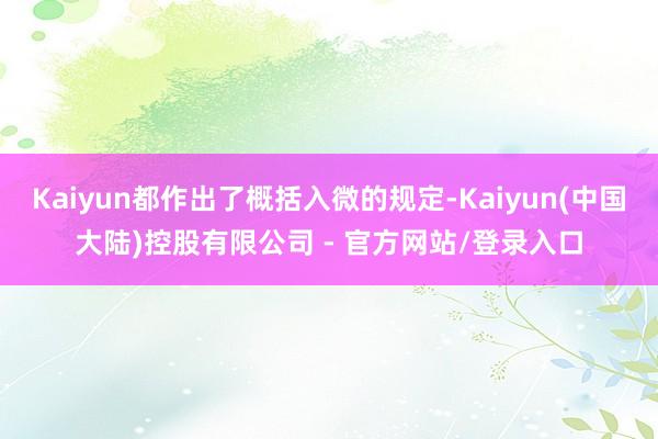 Kaiyun都作出了概括入微的规定-Kaiyun(中国大陆)控股有限公司 - 官方网站/登录入口