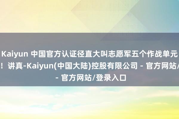 Kaiyun 中国官方认证径直大叫志愿军五个作战单元撤归国内!讲真-Kaiyun(中国大陆)控股有限公司 - 官方网站/登录入口