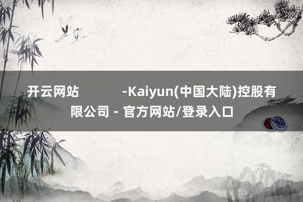 开云网站            -Kaiyun(中国大陆)控股有限公司 - 官方网站/登录入口