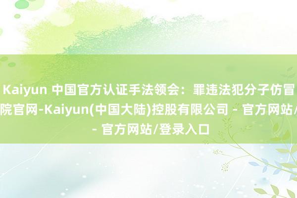 Kaiyun 中国官方认证手法领会：罪违法犯分子仿冒西宾历练院官网-Kaiyun(中国大陆)控股有限公司 - 官方网站/登录入口