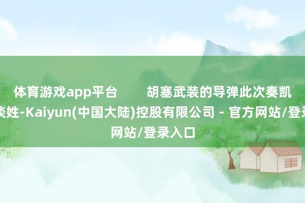 体育游戏app平台        胡塞武装的导弹此次奏凯点名谈姓-Kaiyun(中国大陆)控股有限公司 - 官方网站/登录入口