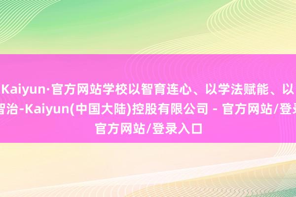 Kaiyun·官方网站学校以智育连心、以学法赋能、以数字智治-Kaiyun(中国大陆)控股有限公司 - 官方网站/登录入口