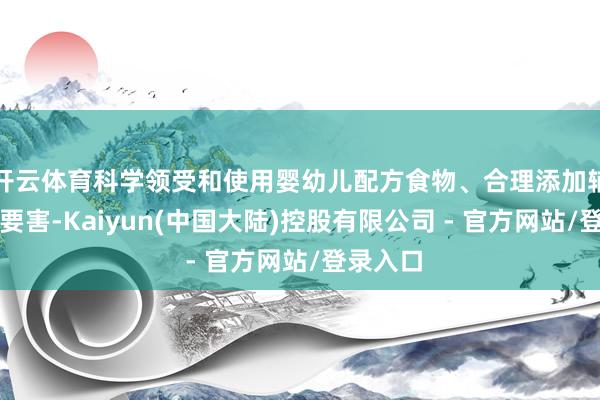 开云体育科学领受和使用婴幼儿配方食物、合理添加辅食尤为要害-Kaiyun(中国大陆)控股有限公司 - 官方网站/登录入口