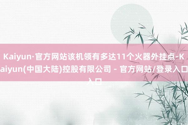 Kaiyun·官方网站该机领有多达11个火器外挂点-Kaiyun(中国大陆)控股有限公司 - 官方网站/登录入口