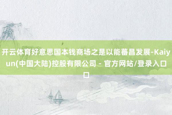 开云体育好意思国本钱商场之是以能蕃昌发展-Kaiyun(中国大陆)控股有限公司 - 官方网站/登录入口
