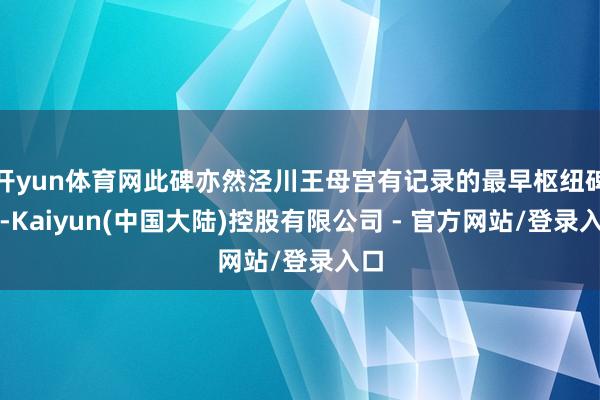 开yun体育网此碑亦然泾川王母宫有记录的最早枢纽碑刻-Kaiyun(中国大陆)控股有限公司 - 官方网站/登录入口
