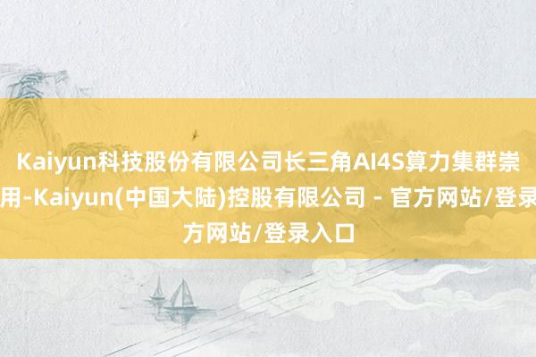 Kaiyun科技股份有限公司长三角AI4S算力集群崇拜启用-Kaiyun(中国大陆)控股有限公司 - 官方网站/登录入口