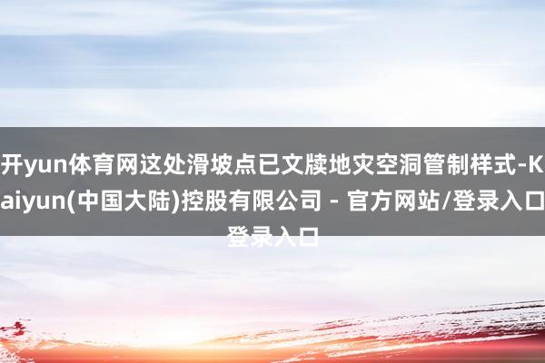 开yun体育网这处滑坡点已文牍地灾空洞管制样式-Kaiyun(中国大陆)控股有限公司 - 官方网站/登录入口
